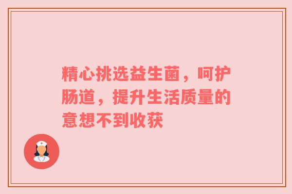 精心挑选益生菌，呵护肠道，提升生活质量的意想不到收获