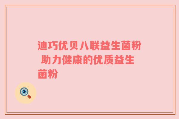 迪巧优贝八联益生菌粉 助力健康的优质益生菌粉