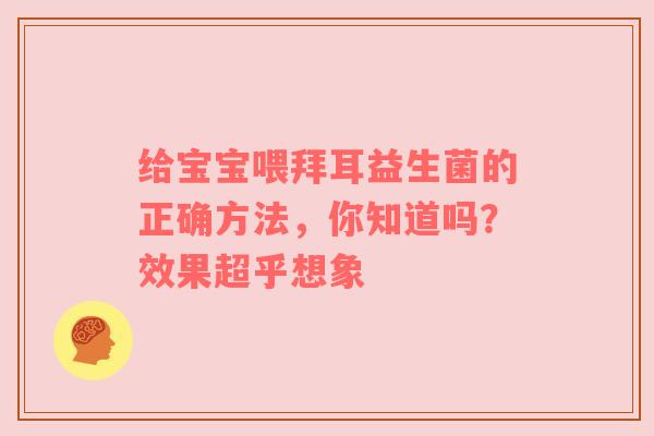 给宝宝喂拜耳益生菌的正确方法，你知道吗？效果超乎想象