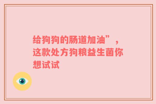 给狗狗的肠道加油”，这款处方狗粮益生菌你想试试