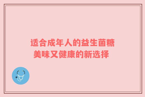 适合成年人的益生菌糖 美味又健康的新选择