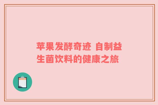 苹果发酵奇迹 自制益生菌饮料的健康之旅
