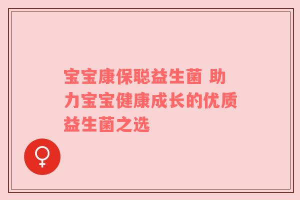 宝宝康保聪益生菌 助力宝宝健康成长的优质益生菌之选