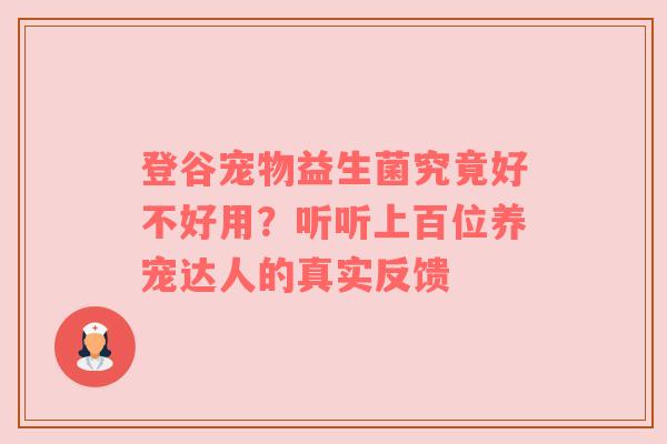 登谷宠物益生菌究竟好不好用？听听上百位养宠达人的真实反馈