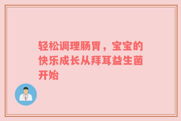 轻松调理肠胃，宝宝的快乐成长从拜耳益生菌开始