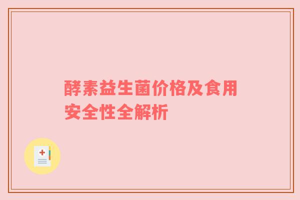 酵素益生菌价格及食用安全性全解析