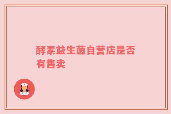 酵素益生菌自营店是否有售卖