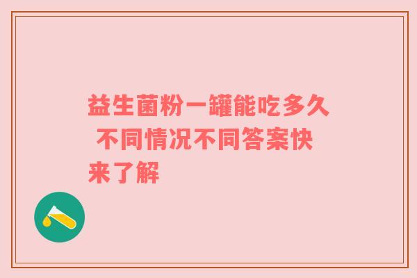 益生菌粉一罐能吃多久 不同情况不同答案快来了解