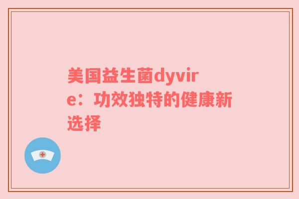 美国益生菌dyvire：功效独特的健康新选择