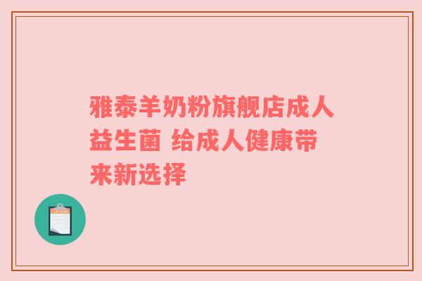 雅泰羊奶粉旗舰店成人益生菌 给成人健康带来新选择