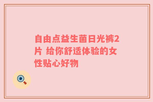 自由点益生菌日光裤2片 给你舒适体验的女性贴心好物