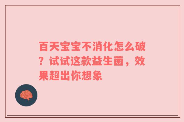 百天宝宝不消化怎么破？试试这款益生菌，效果超出你想象