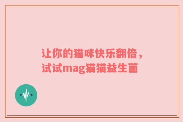 让你的猫咪快乐翻倍，试试mag猫猫益生菌
