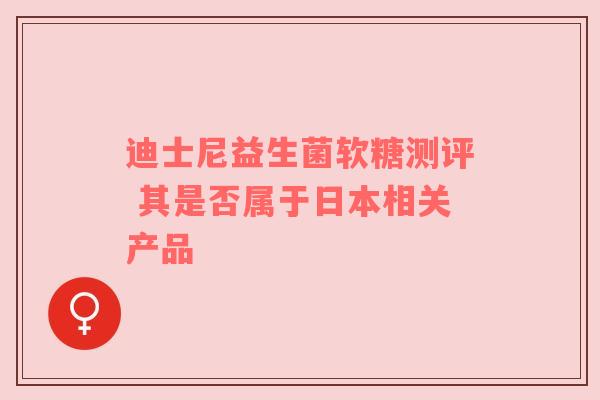 迪士尼益生菌软糖测评 其是否属于日本相关产品