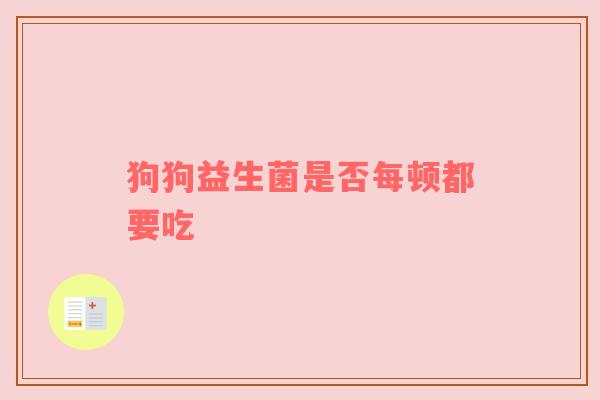 狗狗益生菌是否每顿都要吃