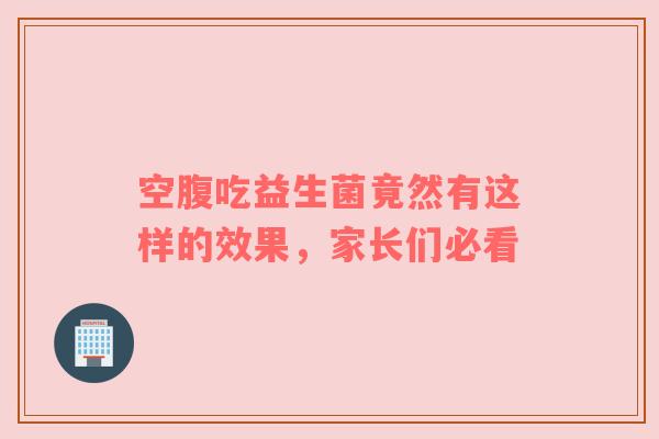 空腹吃益生菌竟然有这样的效果，家长们必看