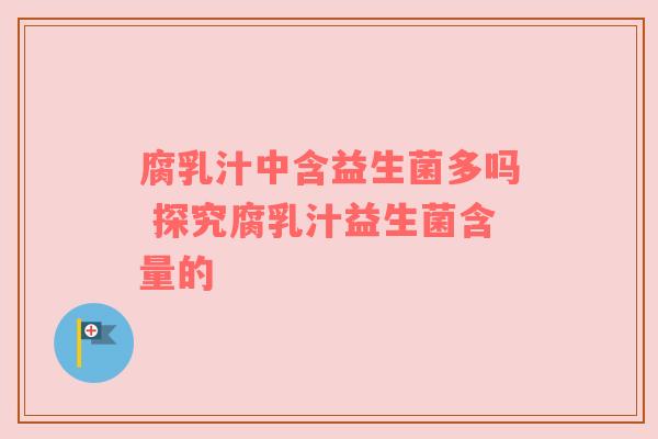 腐乳汁中含益生菌多吗 探究腐乳汁益生菌含量的