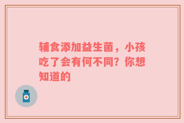 辅食添加益生菌，小孩吃了会有何不同？你想知道的