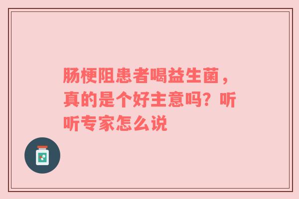 肠梗阻患者喝益生菌，真的是个好主意吗？听听专家怎么说