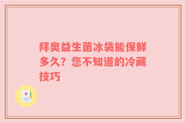 拜奥益生菌冰袋能保鲜多久？您不知道的冷藏技巧