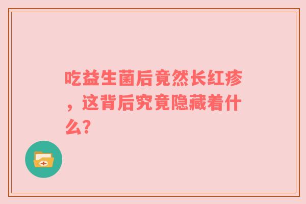 吃益生菌后竟然长红疹，这背后究竟隐藏着什么？