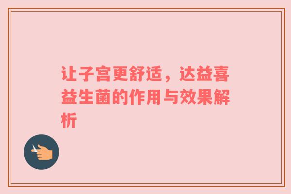 让子宫更舒适，达益喜益生菌的作用与效果解析