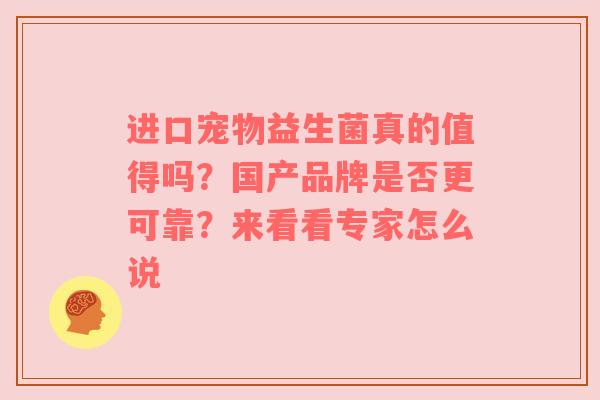进口宠物益生菌真的值得吗？国产品牌是否更可靠？来看看专家怎么说