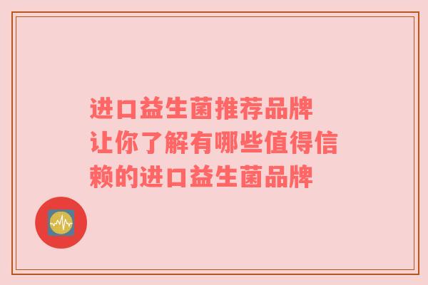 进口益生菌推荐品牌 让你了解有哪些值得信赖的进口益生菌品牌