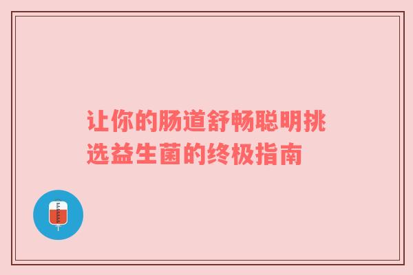 让你的肠道舒畅聪明挑选益生菌的终极指南