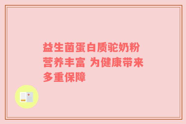 益生菌蛋白质驼奶粉 营养丰富 为健康带来多重保障