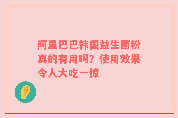 阿里巴巴韩国益生菌粉真的有用吗？使用效果令人大吃一惊