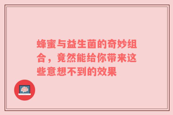 蜂蜜与益生菌的奇妙组合，竟然能给你带来这些意想不到的效果