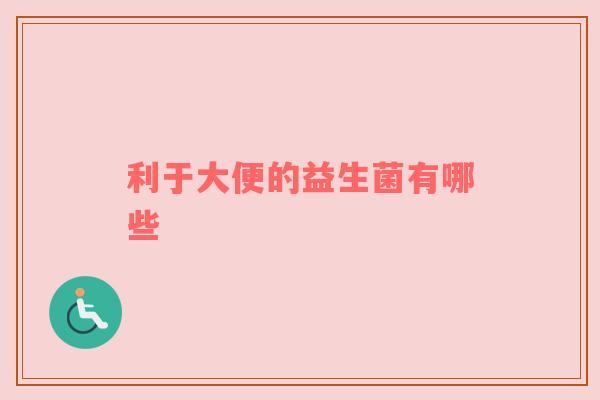 利于大便的益生菌有哪些