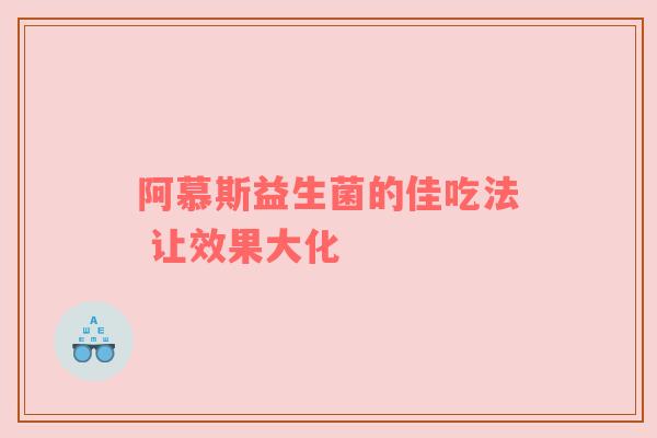阿慕斯益生菌的佳吃法 让效果大化