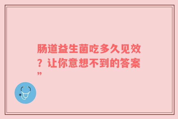肠道益生菌吃多久见效？让你意想不到的答案”
