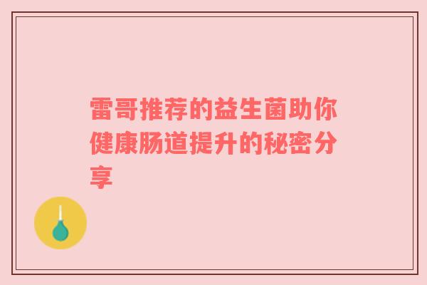 雷哥推荐的益生菌助你健康肠道提升的秘密分享