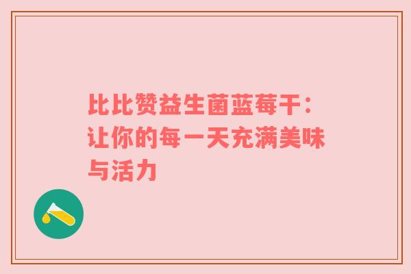 比比赞益生菌蓝莓干：让你的每一天充满美味与活力