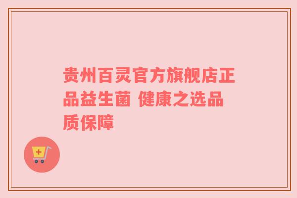 贵州百灵官方旗舰店正品益生菌 健康之选品质保障