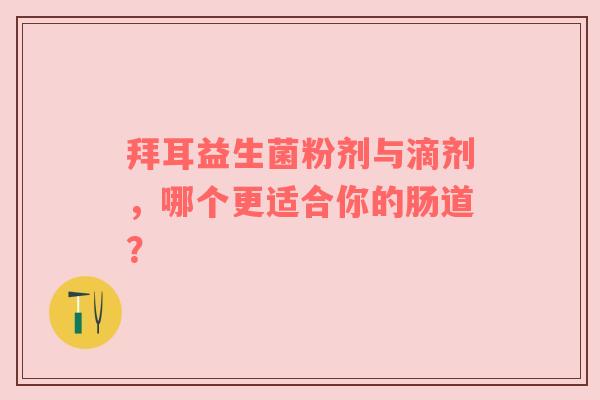 拜耳益生菌粉剂与滴剂，哪个更适合你的肠道？