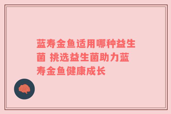 蓝寿金鱼适用哪种益生菌 挑选益生菌助力蓝寿金鱼健康成长