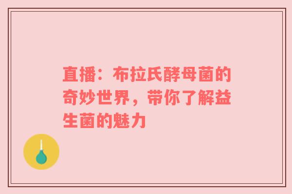 直播：布拉氏酵母菌的奇妙世界，带你了解益生菌的魅力