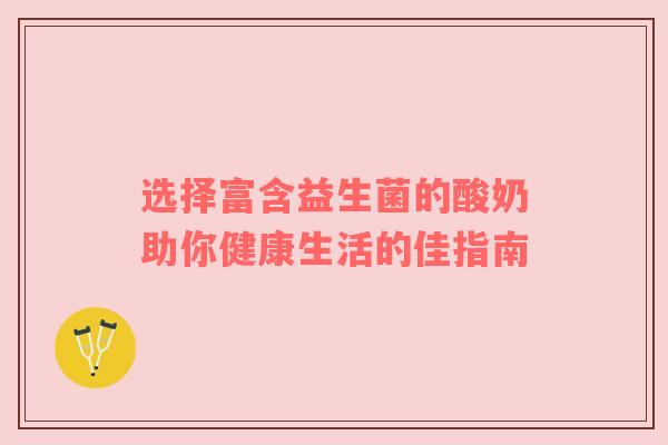 选择富含益生菌的酸奶助你健康生活的佳指南