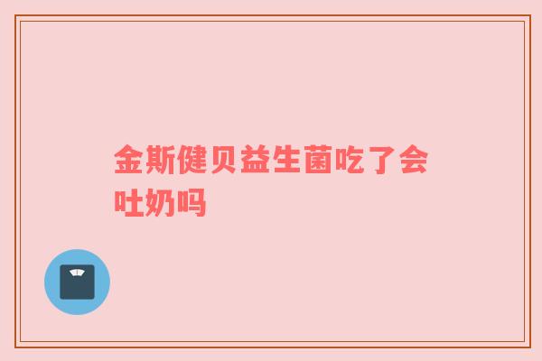 金斯健贝益生菌吃了会吐奶吗