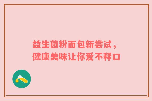 益生菌粉面包新尝试，健康美味让你爱不释口
