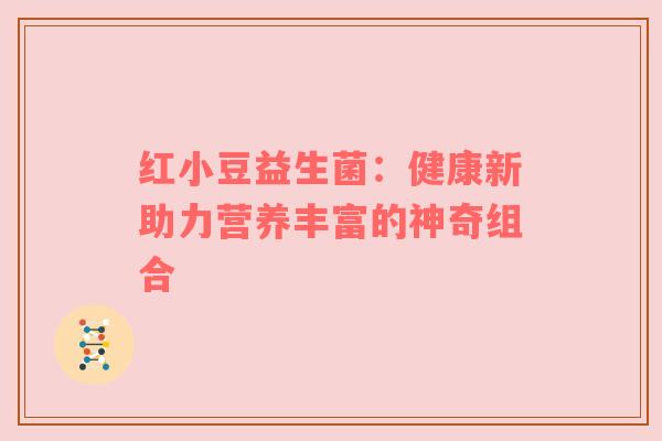 红小豆益生菌：健康新助力营养丰富的神奇组合