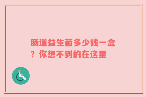 肠道益生菌多少钱一盒？你想不到的在这里