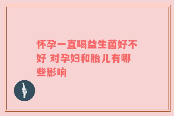 怀孕一直喝益生菌好不好 对孕妇和胎儿有哪些影响