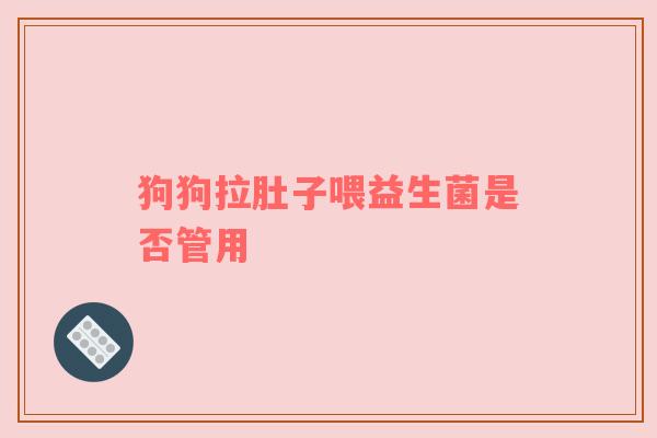 狗狗拉肚子喂益生菌是否管用