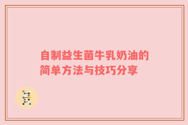 自制益生菌牛乳奶油的简单方法与技巧分享
