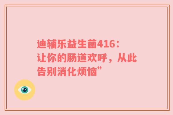 迪辅乐益生菌416：让你的肠道欢呼，从此告别消化烦恼”